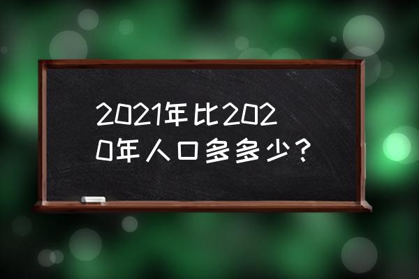 2020年是什么年 2021年比2020年人口多多少？