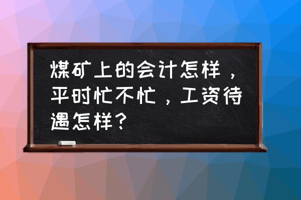 会计师工资一般多少 煤矿上的会计怎样，平时忙不忙，工资待遇怎样？