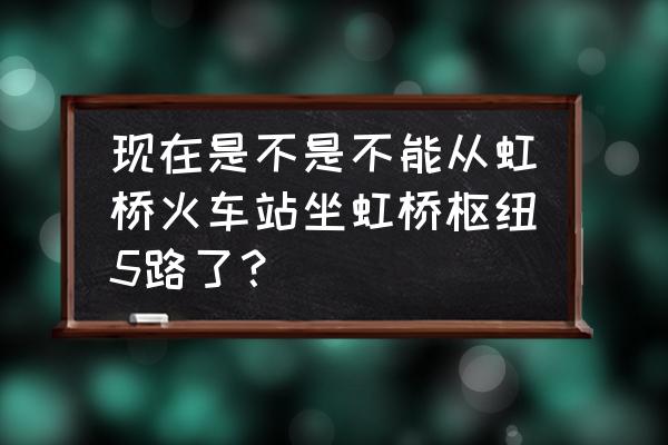 虹桥火车站今天的状况 现在是不是不能从虹桥火车站坐虹桥枢纽5路了？