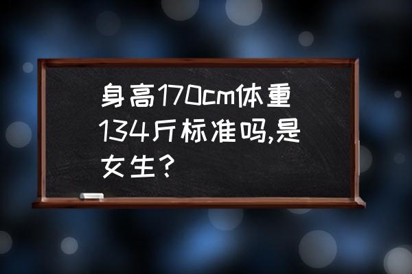 170的女生多少斤好看 身高170cm体重134斤标准吗,是女生？