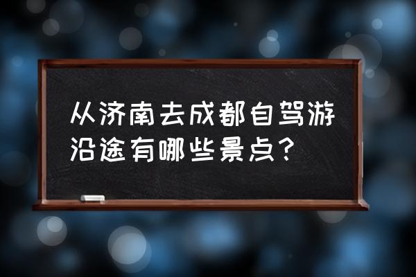 郓城汽车站网上订票 从济南去成都自驾游沿途有哪些景点？