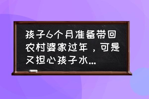 水土不服拉肚子妙招 孩子6个月准备带回农村婆家过年，可是又担心孩子水土不服，应该带点什么药品备上？