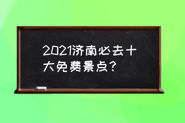 济南旅行社 2021济南必去十大免费景点？