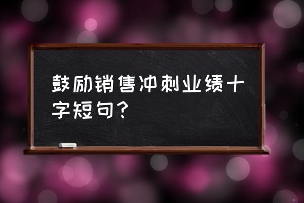 9月份业绩冲刺简短激励语 鼓励销售冲刺业绩十字短句？