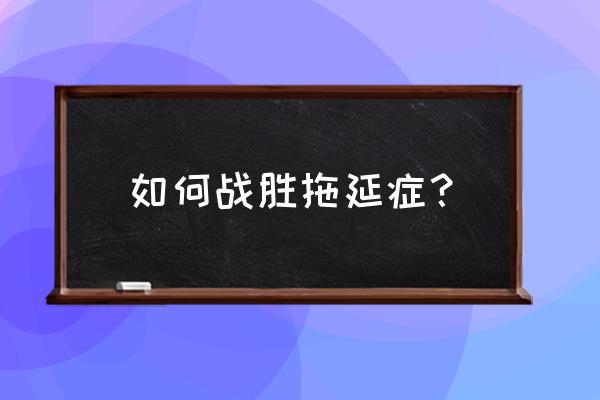 自控力跟大脑前额皮质的关系 如何战胜拖延症？