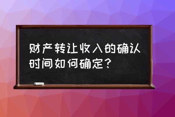 让渡资产使用权缴纳增值税的依据 财产转让收入的确认时间如何确定？