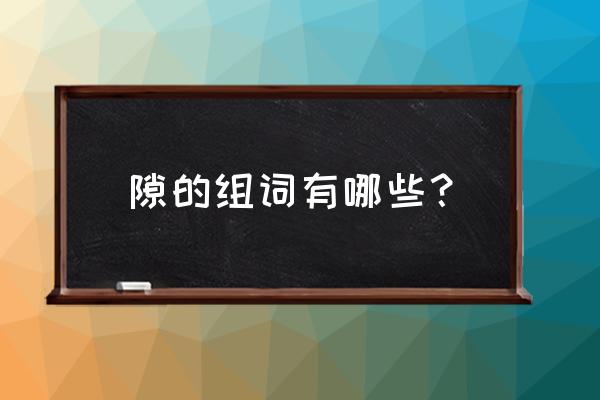 眨有什么组词 隙的组词有哪些？