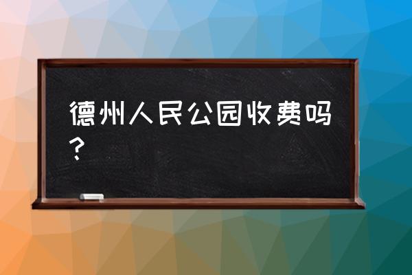 人民公园门票价格表 德州人民公园收费吗？