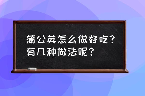 蒲公英怎么祛斑 蒲公英怎么做好吃？有几种做法呢？