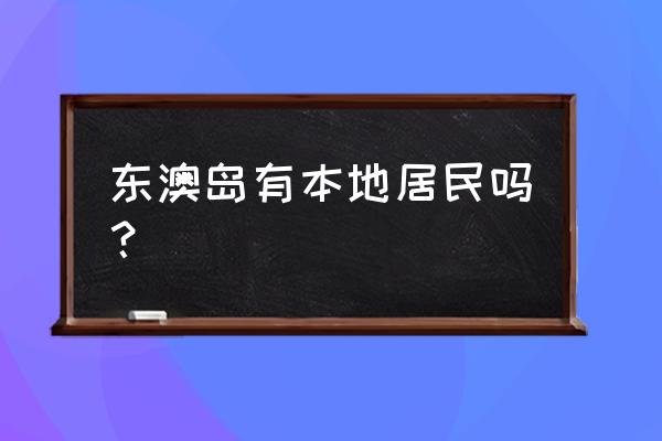 东澳岛二日游最佳路线图 东澳岛有本地居民吗？