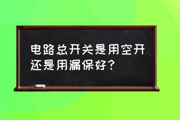 保护原则和属人原则 电路总开关是用空开还是用漏保好？