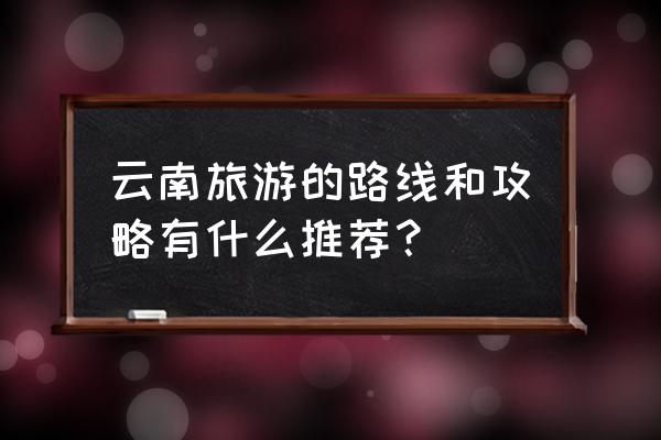 旅行清单青海 云南旅游的路线和攻略有什么推荐？