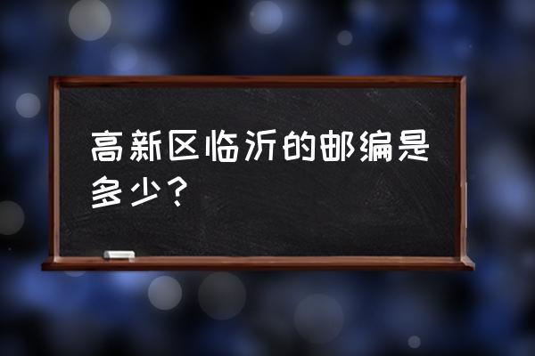 兰陵县邮编号查询 高新区临沂的邮编是多少？