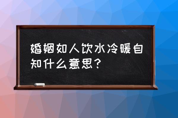 对婚姻的感悟语录短句 婚姻如人饮水冷暖自知什么意思？