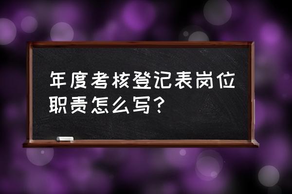 履行岗位职责情况怎么写 年度考核登记表岗位职责怎么写？