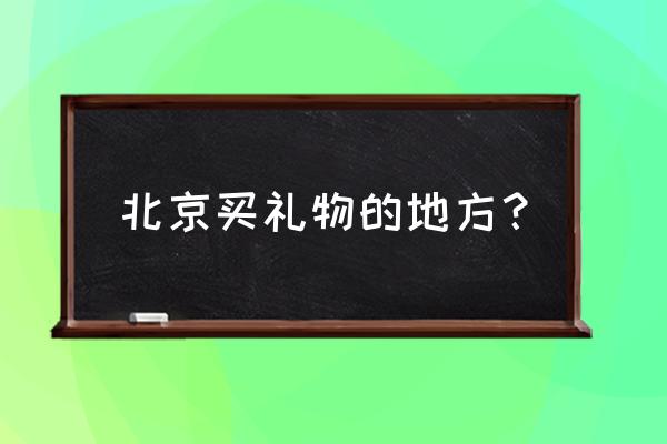 北京京温批发城在什么地方 北京买礼物的地方？