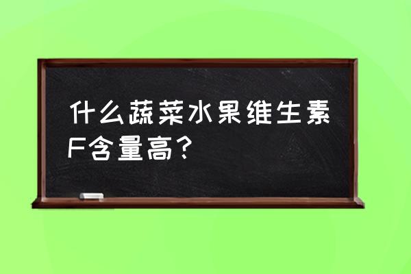 维生素e的蔬菜和水果有哪些 什么蔬菜水果维生素F含量高？