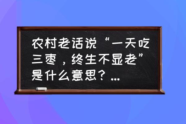 每天喝什么美容养颜 农村老话说“一天吃三枣，终生不显老”是什么意思？有道理吗？