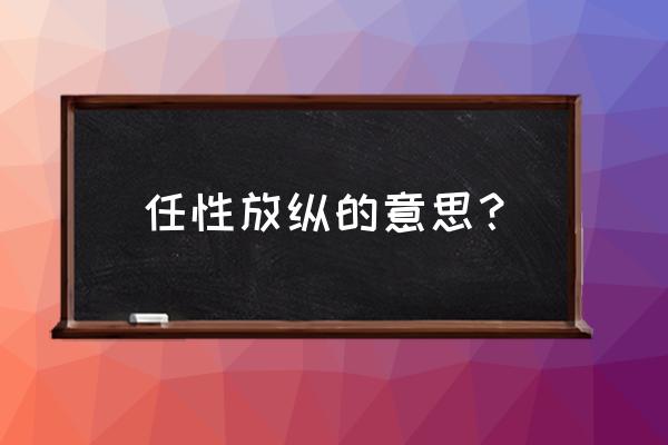 放纵不羁什么意思 任性放纵的意思？