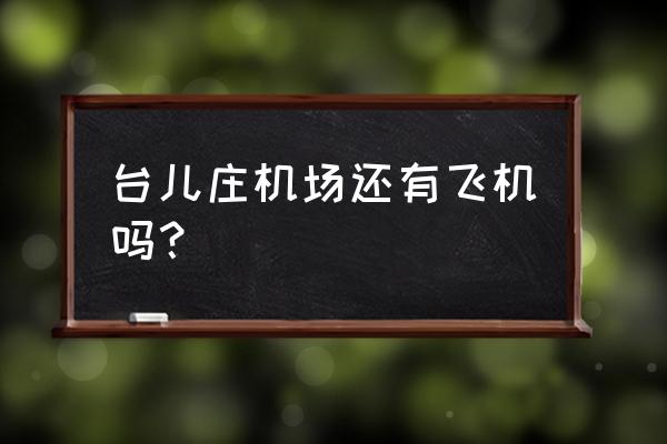 台儿庄古城景区地图高清版电子版 台儿庄机场还有飞机吗？