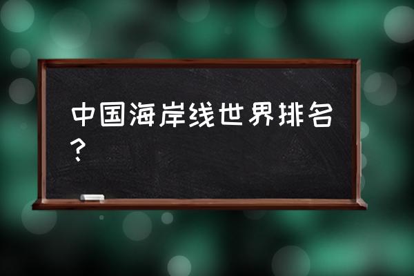 亚洲大陆海岸线地图 中国海岸线世界排名？