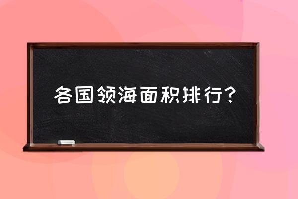 岛屿国家面积排名 各国领海面积排行？