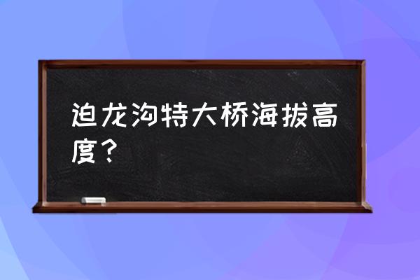 林芝到波密沿途最高海拔多少 迫龙沟特大桥海拔高度？