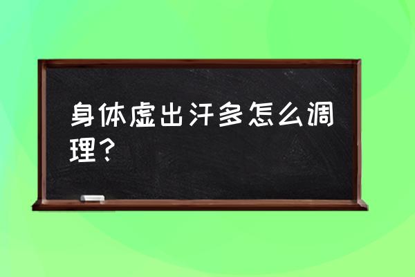 体虚怎样调理 身体虚出汗多怎么调理？