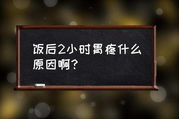 饭后胃隐隐作痛是怎么回事 饭后2小时胃疼什么原因啊？