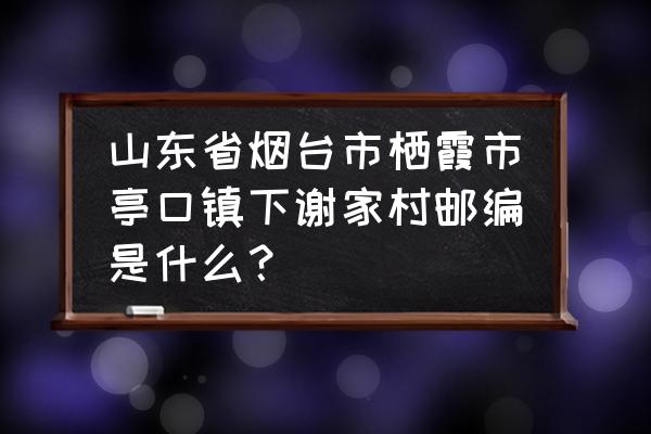 南京栖霞区的邮编是多少 山东省烟台市栖霞市亭口镇下谢家村邮编是什么？