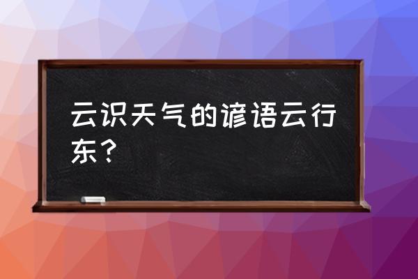 形容云的谚语有哪些 云识天气的谚语云行东？