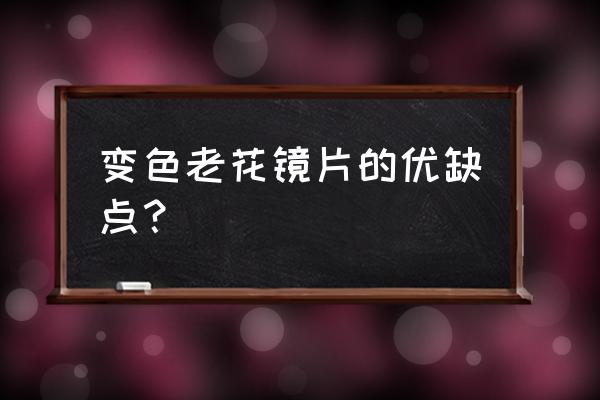 智能变焦老花镜 变色老花镜片的优缺点？