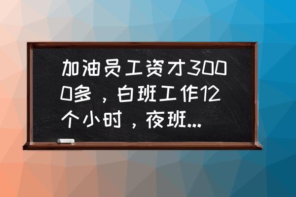 一天24小时睡12小时正常吗 加油员工资才3000多，白班工作12个小时，夜班工作12个小时。觉得要做下去不？