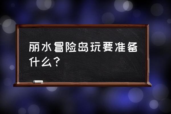 丽水水上乐园门票多少钱 丽水冒险岛玩要准备什么？