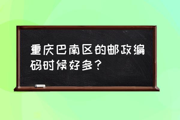 重庆市巴南区邮编多少 重庆巴南区的邮政编码时候好多？