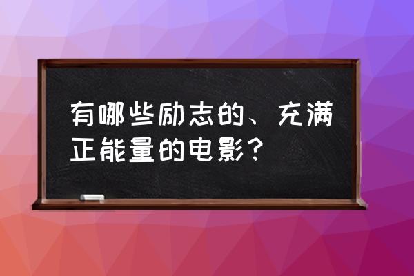 女人充满正能量的句子简短 有哪些励志的、充满正能量的电影？