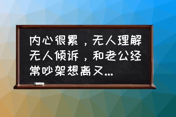 指望不上老公就不要去指望的说说 内心很累，无人理解无人倾诉，和老公经常吵架想离又离不了怎么办？