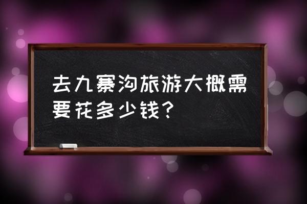 去九寨沟旅游大约需要多少钱 去九寨沟旅游大概需要花多少钱？