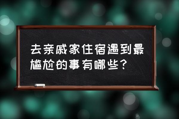 女人梦见自己来月经了 去亲戚家住宿遇到最尴尬的事有哪些？