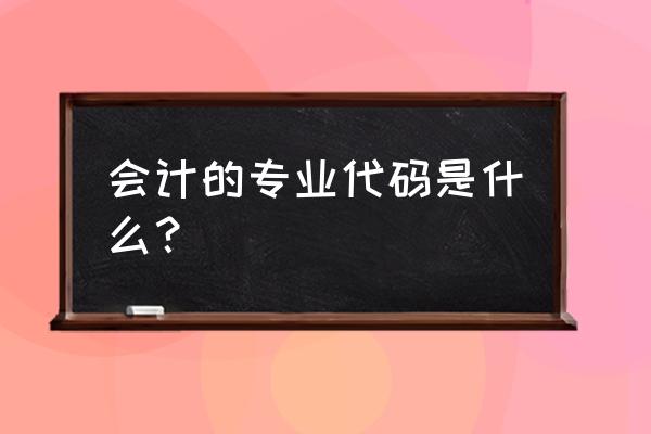 会计学代码是什么 会计的专业代码是什么？