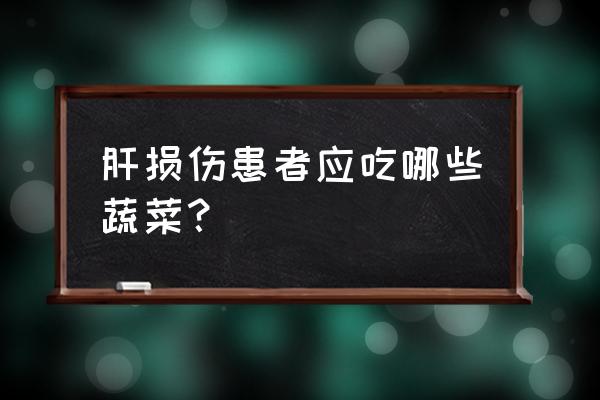 肝损伤后怎么修复 肝损伤患者应吃哪些蔬菜？