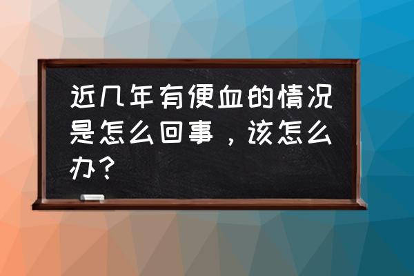 排除肠结核最简单的方法 近几年有便血的情况是怎么回事，该怎么办？