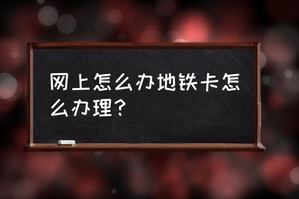 广州地铁月票怎么办理 网上怎么办地铁卡怎么办理？