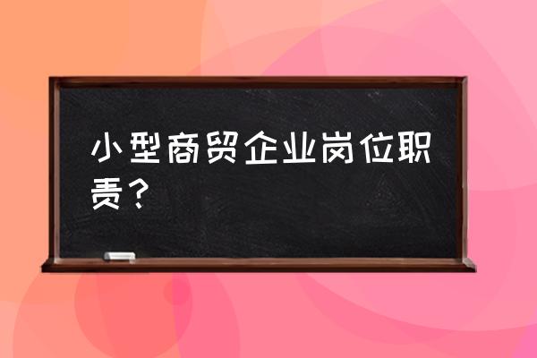 销售的岗位职责及目标 小型商贸企业岗位职责？