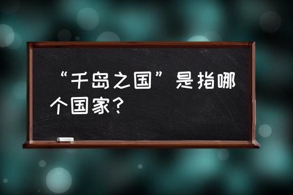 千岛之国指的是哪里 “千岛之国”是指哪个国家？