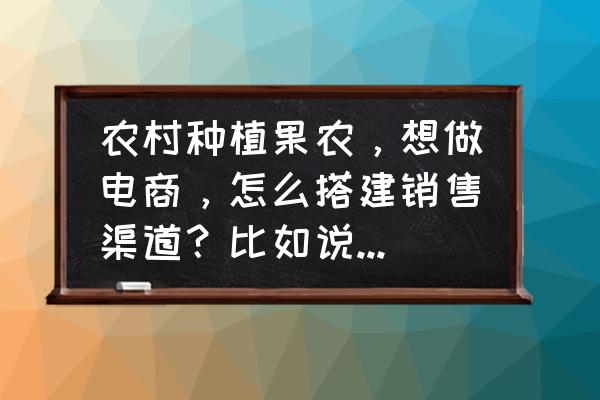 水果微信营销成功案例 农村种植果农，想做电商，怎么搭建销售渠道？比如说平台什么之类的？