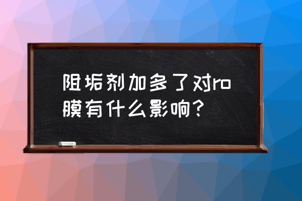 反渗透设备用阻垢剂用量 阻垢剂加多了对ro膜有什么影响？