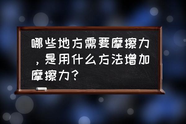 增大有益摩擦力的方法有哪些 哪些地方需要摩擦力，是用什么方法增加摩擦力？