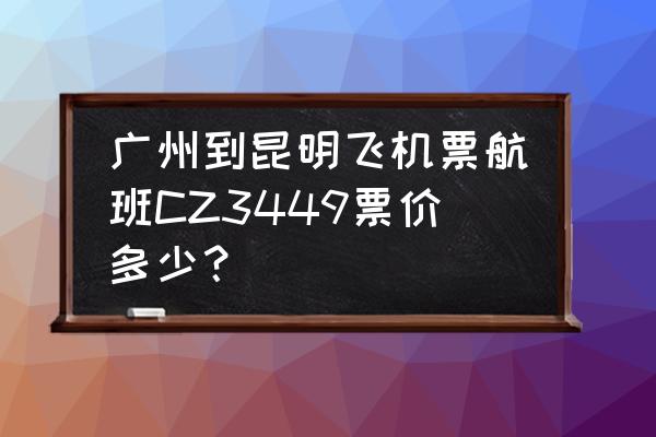 广州至昆明飞机票预订 广州到昆明飞机票航班CZ3449票价多少？