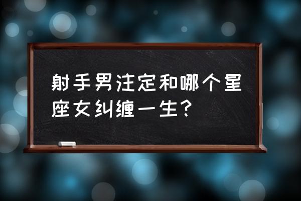 天秤女与射手男谈恋爱怎样 射手男注定和哪个星座女纠缠一生？